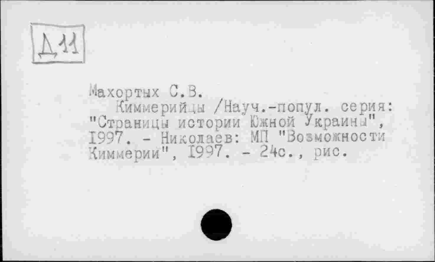 ﻿Махортых С. В.
Киммерийды /Науч.-попул. серия: "Стоаницы истории Южной Украйни", 1997. - Николаев: МП "Возможности Киммерии", 1997. - 24с., рис.